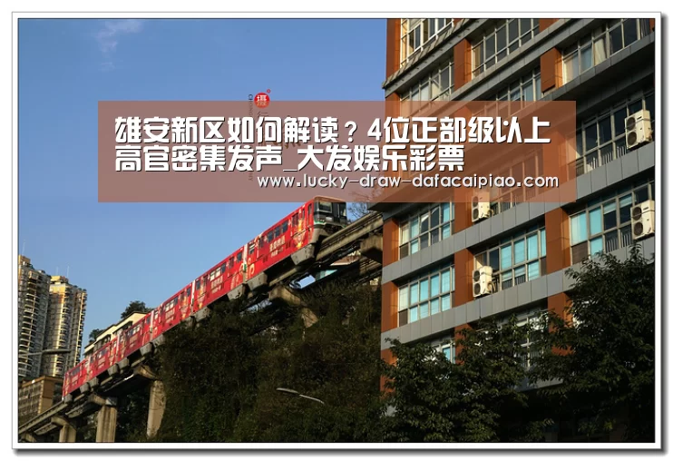 雄安新区如何解读？4位正部级以上高官密集发声_大发娱乐彩票